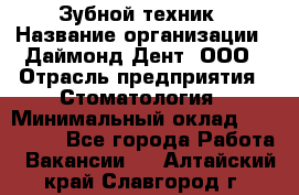 Зубной техник › Название организации ­ Даймонд-Дент, ООО › Отрасль предприятия ­ Стоматология › Минимальный оклад ­ 100 000 - Все города Работа » Вакансии   . Алтайский край,Славгород г.